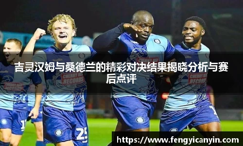 吉灵汉姆与桑德兰的精彩对决结果揭晓分析与赛后点评