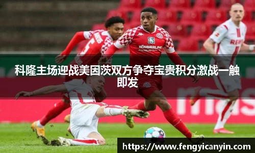 科隆主场迎战美因茨双方争夺宝贵积分激战一触即发