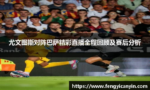 尤文图斯对阵巴萨精彩直播全程回顾及赛后分析